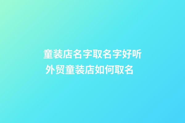 童装店名字取名字好听 外贸童装店如何取名-第1张-店铺起名-玄机派